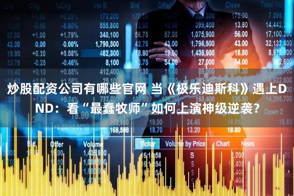 炒股配资公司有哪些官网 当《极乐迪斯科》遇上DND：看“最蠢牧师”如何上演神级逆袭？