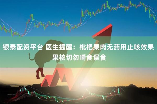 银泰配资平台 医生提醒：枇杷果肉无药用止咳效果 果核切勿嚼食误食