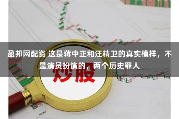 盈邦网配资 这是蒋中正和汪精卫的真实模样，不是演员扮演的，两个历史罪人