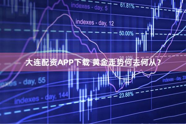 大连配资APP下载 黄金走势何去何从？