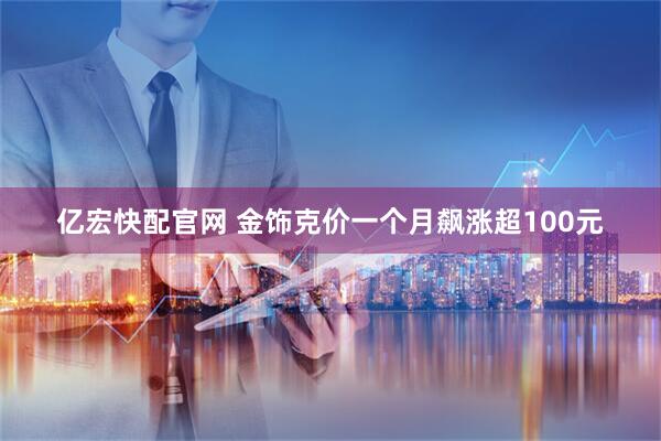 亿宏快配官网 金饰克价一个月飙涨超100元