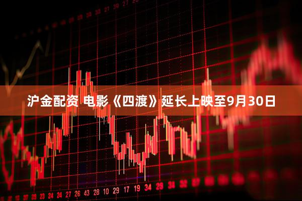 沪金配资 电影《四渡》延长上映至9月30日